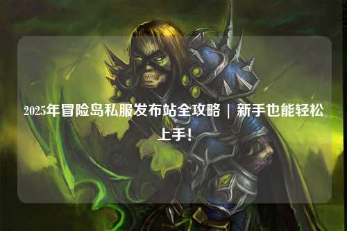 2025年冒险岛私服发布站全攻略 | 新手也能轻松上手!