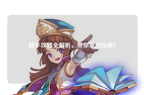 新手攻略全解析,带你重回经典!