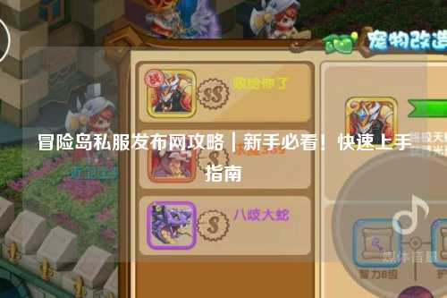冒险岛私服发布网攻略|新手必看!快速上手指南
