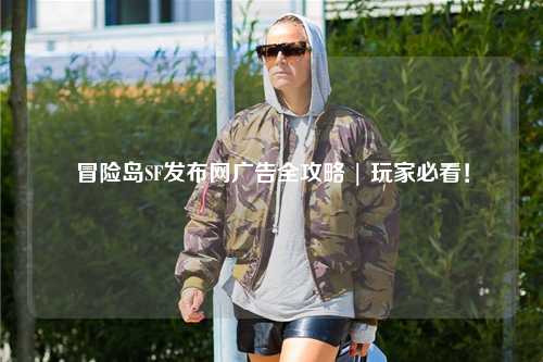 冒险岛SF发布网广告全攻略 | 玩家必看!