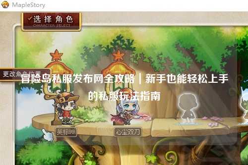 冒险岛私服发布网全攻略|新手也能轻松上手的私服玩法指南✨