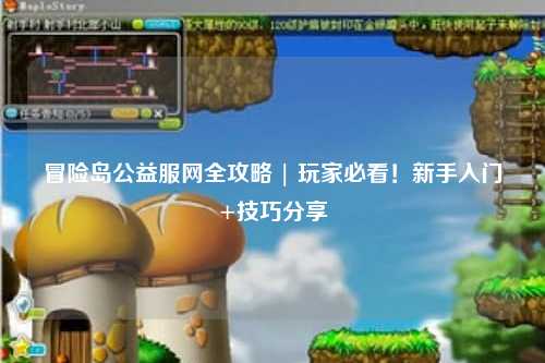 冒险岛公益服网全攻略 | 玩家必看!新手入门+技巧分享