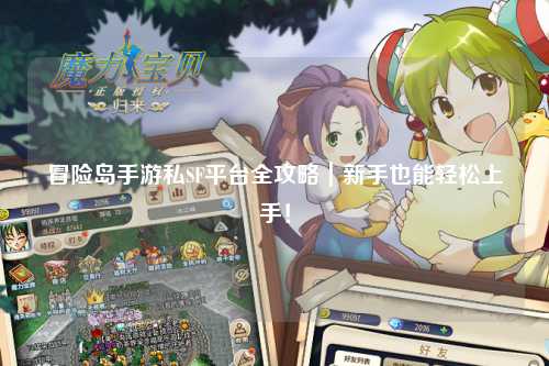 冒险岛手游私SF平台全攻略|新手也能轻松上手!