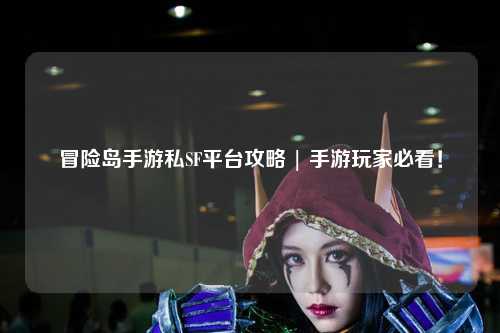 冒险岛手游私SF平台攻略 | 手游玩家必看!