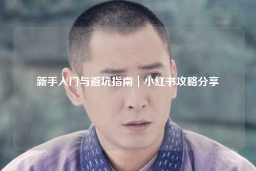 新手入门与避坑指南|小红书攻略分享