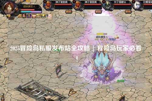 2025冒险岛私服发布站全攻略 | 冒险岛玩家必看!
