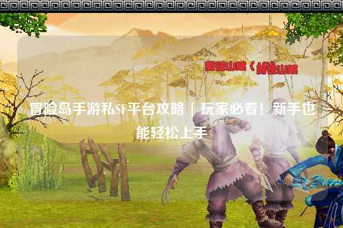 冒险岛手游私SF平台攻略 | 玩家必看!新手也能轻松上手