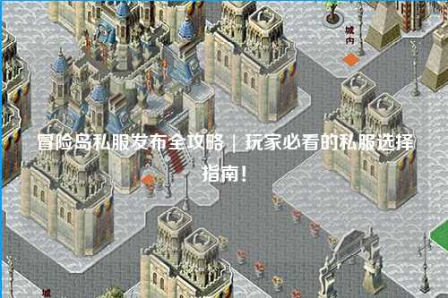 冒险岛私服发布全攻略 | 玩家必看的私服选择指南!