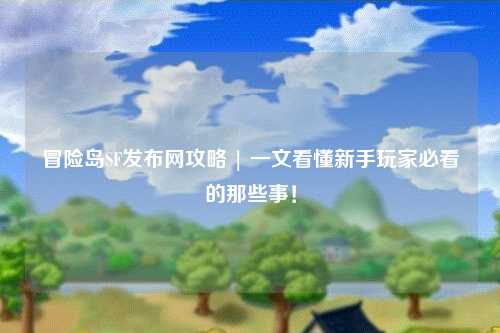 冒险岛SF发布网攻略 | 一文看懂新手玩家必看的那些事!