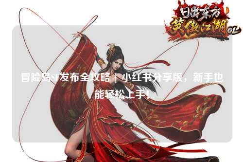 冒险岛SF发布全攻略 | 小红书分享版,新手也能轻松上手!