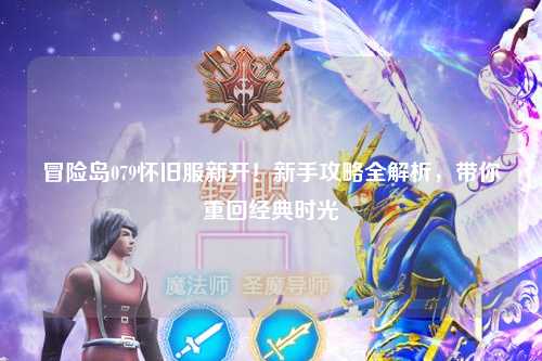 冒险岛079怀旧服新开!新手攻略全解析,带你重回经典时光