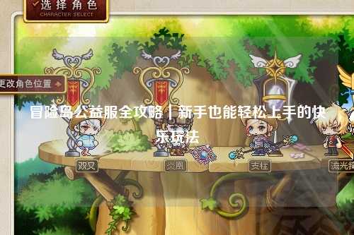 冒险岛公益服全攻略|新手也能轻松上手的快乐玩法
