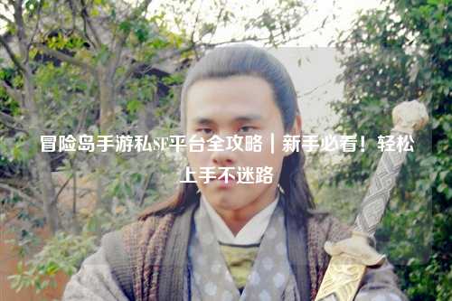 冒险岛手游私SF平台全攻略|新手必看!轻松上手不迷路