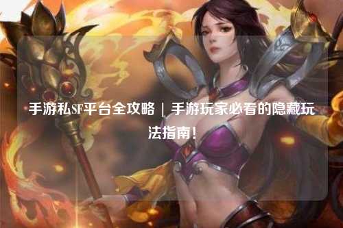 手游私SF平台全攻略 | 手游玩家必看的隐藏玩法指南!