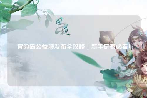 冒险岛公益服发布全攻略|新手玩家必看!