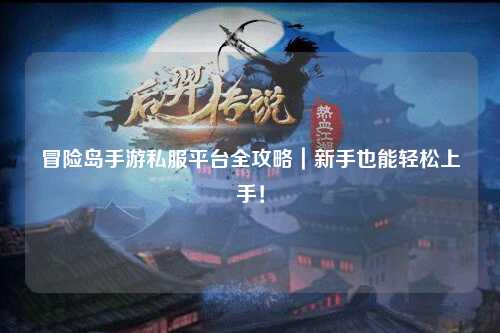 冒险岛手游私服平台全攻略|新手也能轻松上手!
