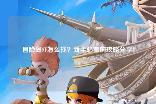 冒险岛SF怎么找?新手必看的攻略分享!