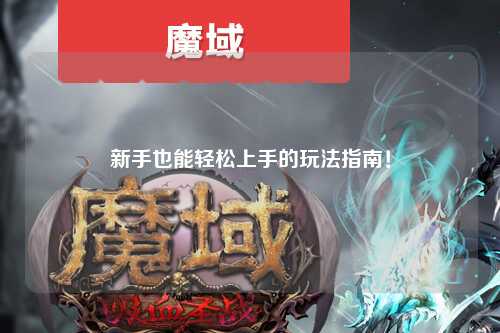 新手也能轻松上手的玩法指南!
