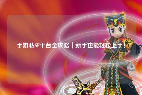 手游私SF平台全攻略|新手也能轻松上手!