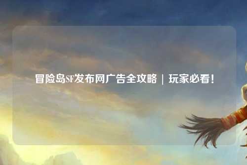 冒险岛SF发布网广告全攻略 | 玩家必看!