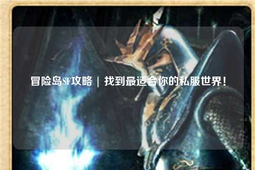 冒险岛SF攻略 | 找到最适合你的私服世界!