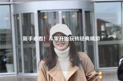 新手必看！从零开始玩转经典端游