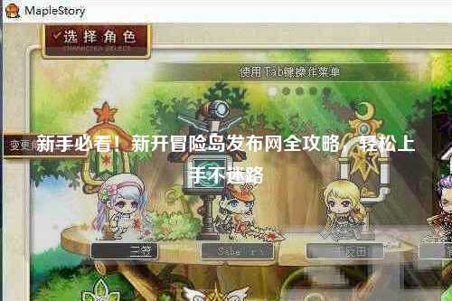 新手必看！新开冒险岛发布网全攻略，轻松上手不迷路