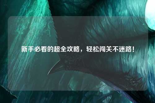 新手必看的超全攻略,轻松闯关不迷路!