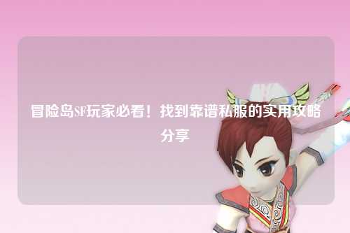 冒险岛SF玩家必看！找到靠谱私服的实用攻略分享✨