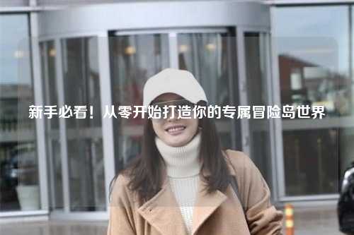 新手必看!从零开始打造你的专属冒险岛世界