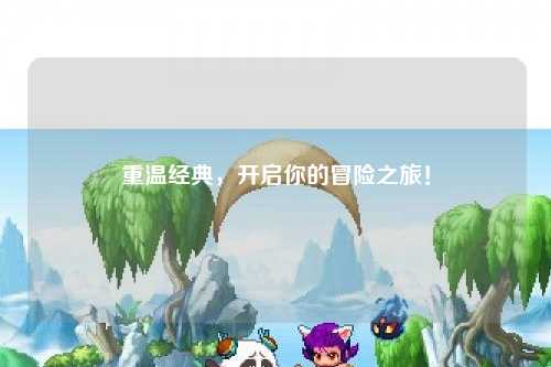 重温经典，开启你的冒险之旅！