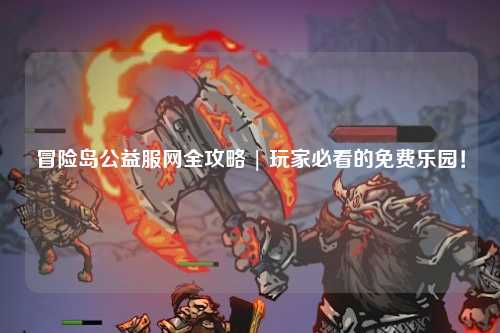 冒险岛公益服网全攻略 | 玩家必看的免费乐园！