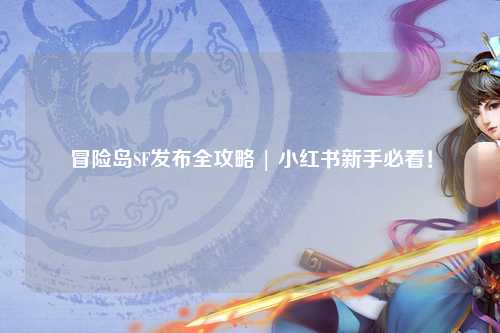 冒险岛SF发布全攻略 | 小红书新手必看!
