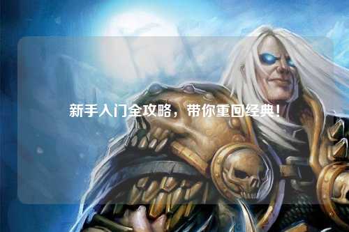 新手入门全攻略，带你重回经典！
