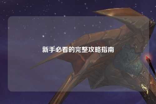 新手必看的完整攻略指南