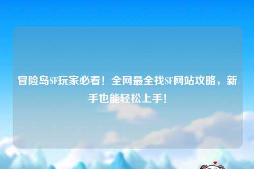 冒险岛SF玩家必看!全网最全找SF网站攻略,新手也能轻松上手!