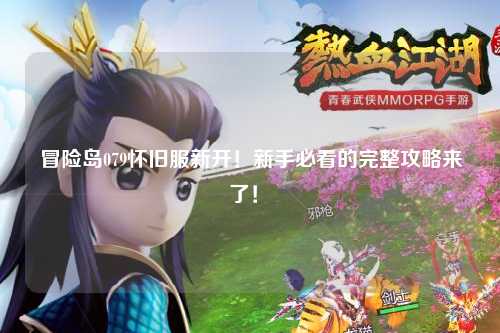 冒险岛079怀旧服新开！新手必看的完整攻略来了！✨