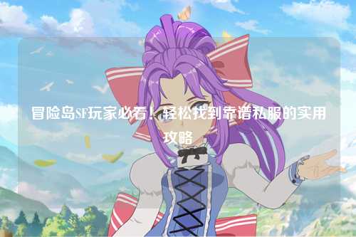 冒险岛SF玩家必看!轻松找到靠谱私服的实用攻略
