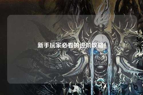 新手玩家必看的进阶攻略！