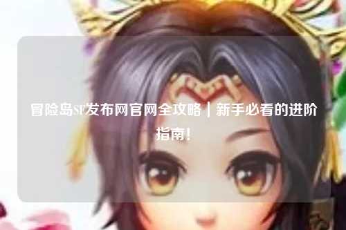 冒险岛SF发布网官网全攻略｜新手必看的进阶指南！