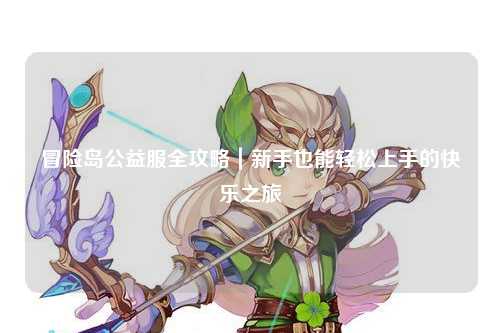 冒险岛公益服全攻略｜新手也能轻松上手的快乐之旅