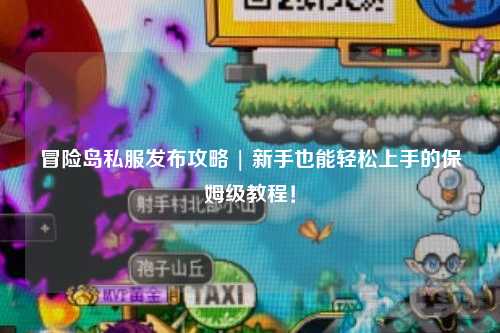 冒险岛私服发布攻略 | 新手也能轻松上手的保姆级教程！