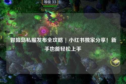 冒险岛私服发布全攻略 | 小红书独家分享!新手也能轻松上手