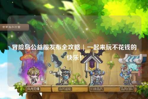 冒险岛公益服发布全攻略 | 一起来玩不花钱的快乐!