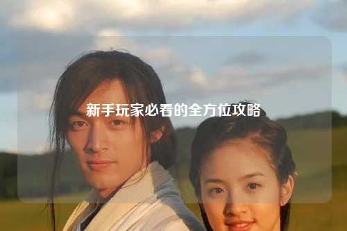 新手玩家必看的全方位攻略