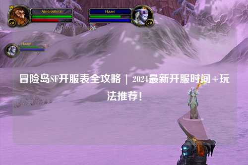 冒险岛SF开服表全攻略 | 2024最新开服时间+玩法推荐!