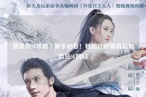 冒险岛SF攻略|新手必看!轻松找到靠谱的冒险岛SF网站