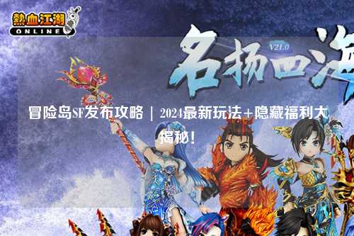 冒险岛SF发布攻略 | 2024最新玩法+隐藏福利大揭秘!