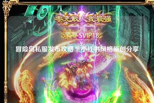 冒险岛私服发布攻略 | 小红书风格原创分享