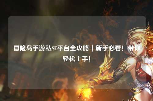 冒险岛手游私SF平台全攻略|新手必看!带你轻松上手!